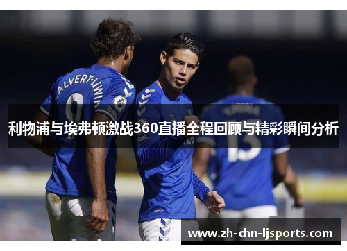 利物浦与埃弗顿激战360直播全程回顾与精彩瞬间分析