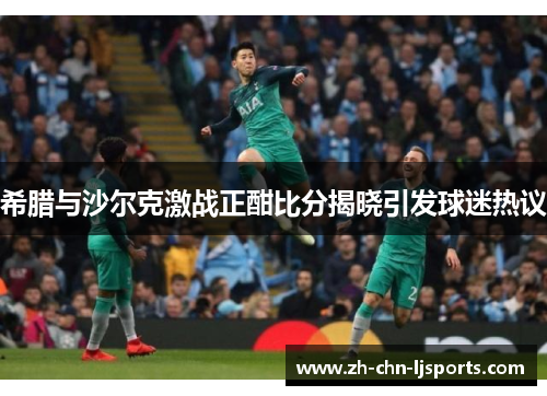 希腊与沙尔克激战正酣比分揭晓引发球迷热议